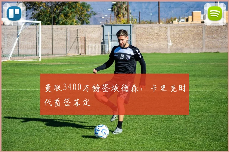 曼联3400万镑签埃德森，卡里克时代首签落定